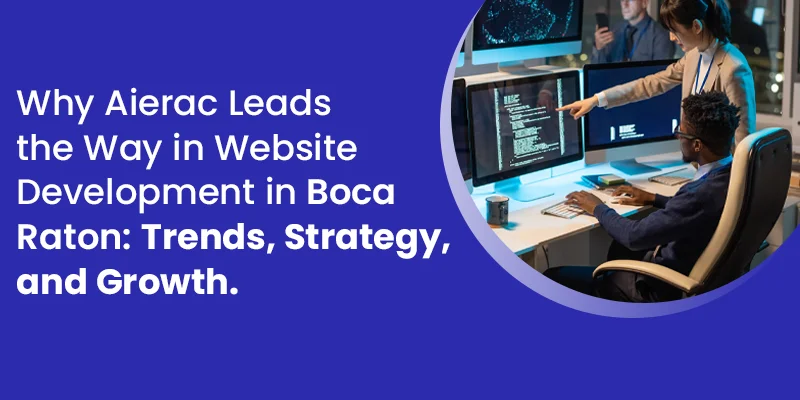 Why Aierac Leads the Way in Website Development in Boca Raton: Trends, Strategy, and Growth